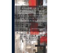 A Handbook Of The Performance Of The 48 Preludes & Fugues Of J. S. Bach According To The Rules Of The Old Tradition Book 1. 1-24