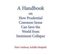 A Handbook On How Prudential Common Sense Can Save The World From Imminent Collapse