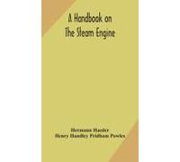 A Handbook On The Steam Engine, With Especial Reference To Small And Medium-Sized Engines, For The Use Of Engine Makers, Mechanical Draughtsmen, Engineering Students, And Users Of Steam Power