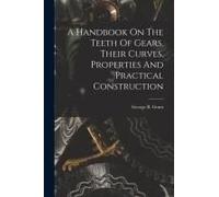 A Handbook On The Teeth Of Gears, Their Curves, Properties And Practical Construction