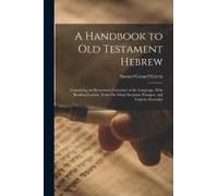 A Handbook To Old Testament Hebrew: Containing An Elementary Grammar Of The Language, With Reading Lessons, Notes On Many Scripture Passages, And Copi