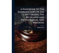 A Handbook To The Marriage Laws Of The Cape Colony, The Bechuanaland Protectorate, And Rhodesia