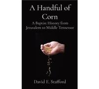 A Handful of Corn A Baptist History from Jerusalem to Middle Tennessee - Stafford David E. - The Arcane Scribe Publishers - Livre en Anglais Stafford David E.Stafford David E. (Auteur)