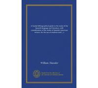A handy bibliographical guide to the study of the Spanish language and literature, with consideration of the works of Spanish-American writers, for the use of students and teachers of Spanish