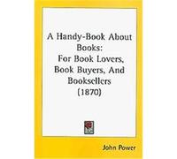 A Handy-Book About Books John Power (Auteur)