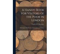 A Handy-Book For Visitors Of The Poor In London: With Chapters On Poor Law, Sanitary Law, And Charities