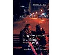 A Happy Future is a Thing of the Past: The Greek Crisis and Other Disasters (Field Notes) - [Version Originale] Inconnu (Auteur)