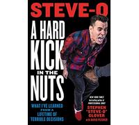 A Hard Kick in the Nuts: What I've Learned from a Lifetime of Terrible Decisions