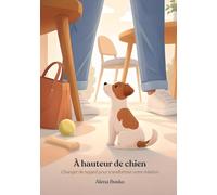 À hauteur de chien: Changer de regard pour transformer votre relation