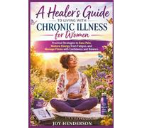 A Healer's Guide to Living with Chronic Illness: Practical Strategies to Ease Pain, Restore Energy from Fatigue, and Manage Flares with Confidence and Balance