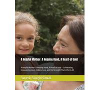 A Helpful Mother: A Helping Hand, A Heart Of Gold: A Helpful Mother: A Helping Hand, A Heart Of Gold Celebrating Unwavering Love, Endless Care, And ... And The Timeless Qualities Of Devotion)