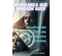 A Herança que Ninguém Quer: Quebrando o Ciclo do Narcisismo Parental