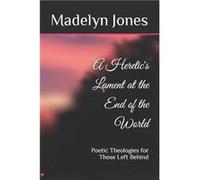 A Heretics Lament at the End of the World Poetic Theologies for Those Left Behind - Madelyn Wynter Jones - Amazon Digital Services LLC KDP - Livre en Angl Madelyn Wynter JonesMadelyn Wynter Jones (Aut