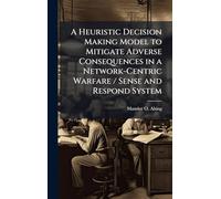 A Heuristic Decision Making Model to Mitigate Adverse Consequences in a Network-Centric Warfare / Sense and Respond System