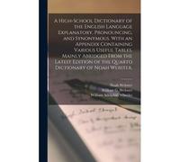 A High-School Dictionary Of The English Language Explanatory, Pronouncing, And Synonymous. With An Appendix Containing Various Useful Tables. Mainly A