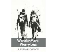 A Hiking Logbook: Wander More Worry Less | A Trail Journal With Prompts for Mountain Climbers and Trekkers