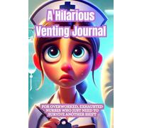 A Hilarious Venting Journal: for Overworked, Exhausted Nurses Who Just Need to Survive Another Shift