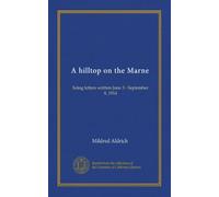 A hilltop on the Marne: being letters written June 3 - September 8, 1914