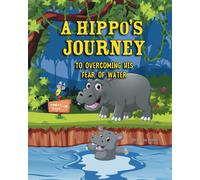 A Hippo's Journey To Overcoming His Fear Of Water: A Children's Story About Courage And Bravery