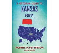 A Historian Guide To Kansas Trivia: The Unearthing Hidden Fun Facts, Bizarre Events, and the Wild Stories of the Sunflower State