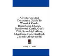 A Historical and Descriptive Guide to Warwick Castle, Beauchamp Chapel, Kenilworth Castle, Guy's Cliff, Stoneleigh Abbey, Charlecote Hall, Stratford Cooke, Henry T. (Auteur)