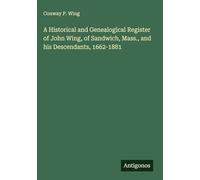A Historical and Genealogical Register of John Wing, of Sandwich, Mass., and his Descendants, 1662-1881