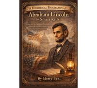 A Historical Biography of Abraham Lincoln for Smart Kids: A step-by-step journey for children through conflict, choice, and the end of slavery