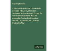 A Historical Collection From Official Records, Files, &C., of the Part Sustained by Connecticut, During the War of the Revolution: With an Appendix, ... Depositions, &C., Written During the War