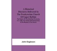 A Historical Discourse Delivered In The Presbyterian Church Of Upper Buffalo; The Pastor;; On The 22nd Day Of January, A. D. 1860; The Twenty-Sixth Anniversary Of His Ministry In The Church.