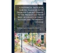 A Historical Sketch of Auburn Massachusetts From the Earliest Period to the Present day With Brief Accounts of Early Settlers and Prominent Citizens
