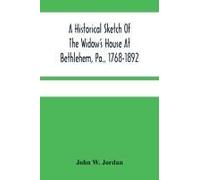 A Historical Sketch Of The Widow's House At Bethlehem, Pa., 1768-1892