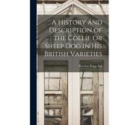 A History And Description Of The Collie Or Sheep Dog In His British Varieties