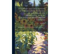 A History And Description Of The Different Varieties Of The Pansey, Or Heartsease, Now In Cultivation In The British Gardens: Illustrated With Twenty-