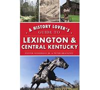 A History Lover's Guide To Lexington And Central Kentucky