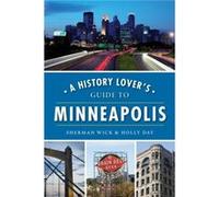 A History Lovers Guide to Minneapolis by Sherman Wick & Holly Day Sherman Wick Holly Day (Auteur)