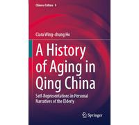 A History of Aging in Qing China: Self-Representations in Personal Narratives of the Elderly