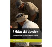 A History of Archaeology: From Antiquarian Curiosity to Modern Science