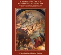 A History of Art for Beginners and Students: Painting, Sculpture, Architecture (With Annotated Study Guide)