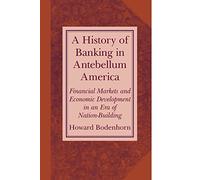 A History of Banking in Antebellum America: Financial Markets and Economic Development in an Era of Nation-Building