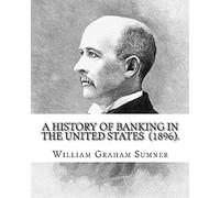 A History of Banking in the United States (1896). By: William Graham Sumner: William Graham Sumner (October 30, 1840 - April 12, 1910) was a ... philosophy) American social scientist.