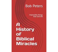 A History of Biblical Miracles: Impossible things that God did