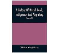 A History Of British Birds, Indigenous And Migratory