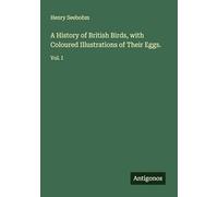 A History of British Birds, with Coloured Illustrations of Their Eggs.: Vol. I
