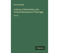 A History of British Birds, with Coloured Illustrations of Their Eggs.: Vol. III