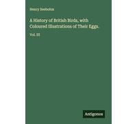 A History of British Birds, with Coloured Illustrations of Their Eggs.: Vol. III