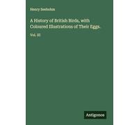 A History of British Birds, with Coloured Illustrations of Their Eggs.: Vol. III