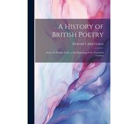 A History Of British Poetry: From The Earliest Times To The Beginning Of The Twentieth Century