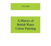 A History Of British Water Colour Painting, With A Biographical List Of Painters