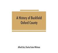 A History Of Buckfield, Oxford County, Maine, From The Earliestexplorations To The Close Of The Year 1900