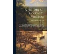 A History Of Colonial Virginia: The First Permanent Colony In America, To Which Is Added The Genealogy Of The Several Shires And Counties And Populati